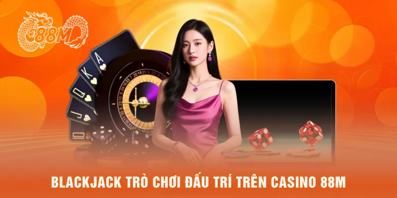 Blackjack trò chơi đấu trí trên casino 88M