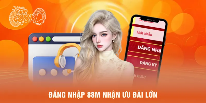 Đăng nhập 88M nhận ưu đãi lớn