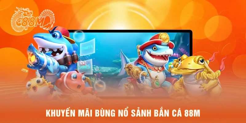  khuyến mãi bùng nổ sảnh bắn cá 88M