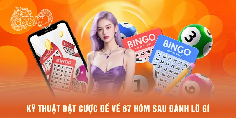 Kỹ thuật đặt cược đề về 67 hôm sau đánh lô gì