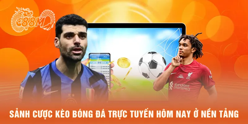 Sảnh cược kèo bóng đá trực tuyến hôm nay ở nền tảng