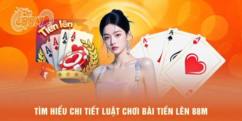  Tìm hiểu chi tiết luật chơi bài tiến lên 88M