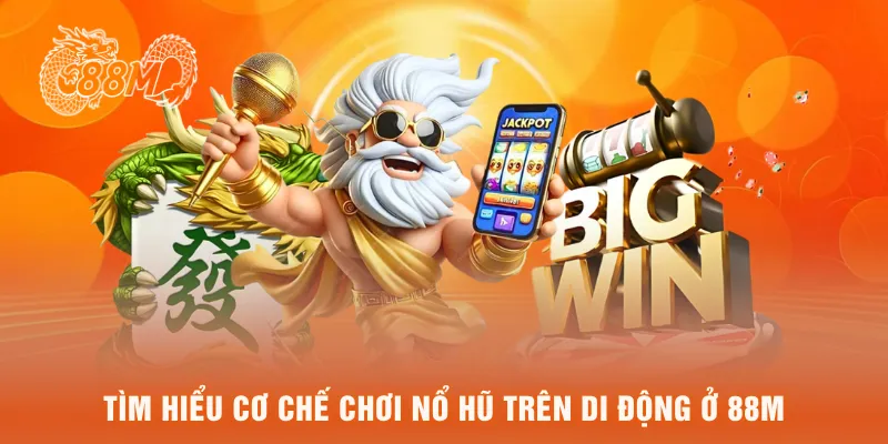  Tìm hiểu cơ chế chơi nổ hũ trên di dộng ở 88M