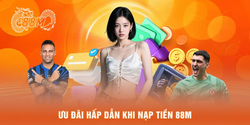 Ưu đãi hấp dẫn khi nạp tiền 88M